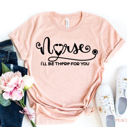 Nurse – I’ll be there for you T-shirt
